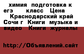 химия. подготовка к егэ 10-11класс › Цена ­ 300 - Краснодарский край, Сочи г. Книги, музыка и видео » Книги, журналы   